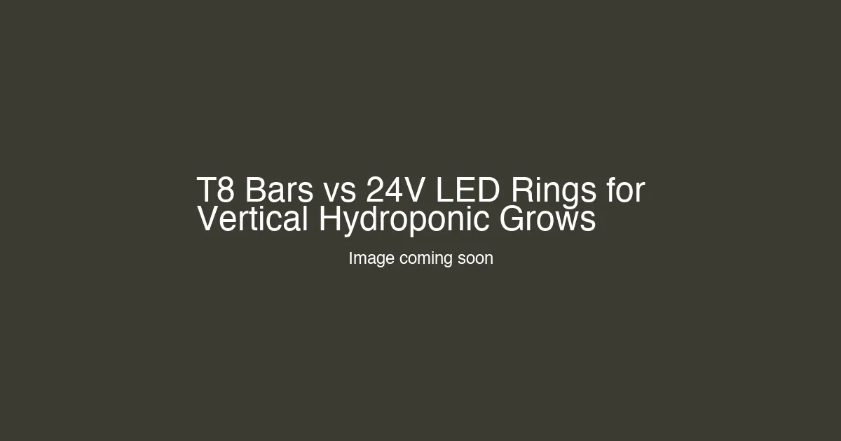 T8 Bars vs 24V LED Rings for Vertical Hydroponic Grows